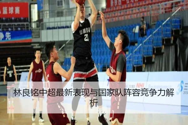 林良铭中超最新表现与国家队阵容竞争力解析